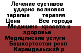 Лечение суставов , ударно-волновая терапия, PRP-терапия. › Цена ­ 500 - Все города Медицина, красота и здоровье » Медицинские услуги   . Башкортостан респ.,Караидельский р-н